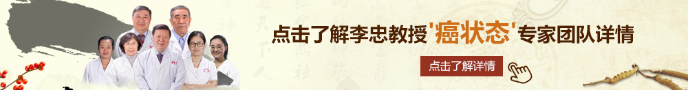 妈妈的大鸡鸡哦哦北京御方堂李忠教授“癌状态”专家团队详细信息